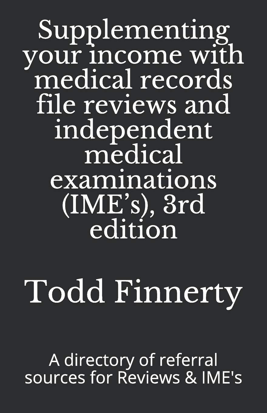 Supplementing Your Income with Medical Records File Reviews and Independent Medical Examinations (IME's), 3rd Edition: A Directory of Referral Sources for Reviews and IME's